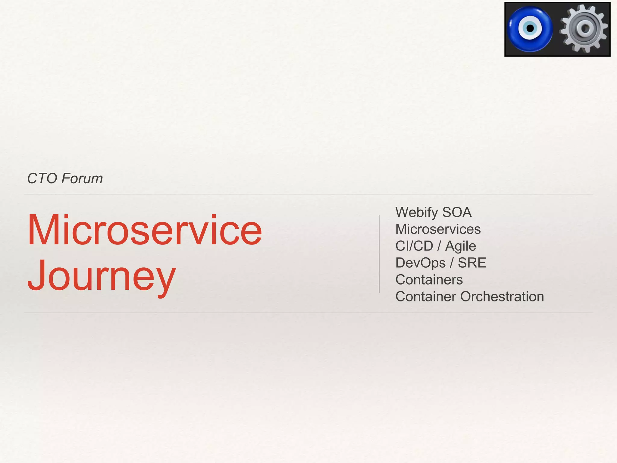 CTO Forum
Microservice
Journey
Webify SOA
Microservices
CI/CD / Agile
DevOps / SRE
Containers
Container Orchestration
 