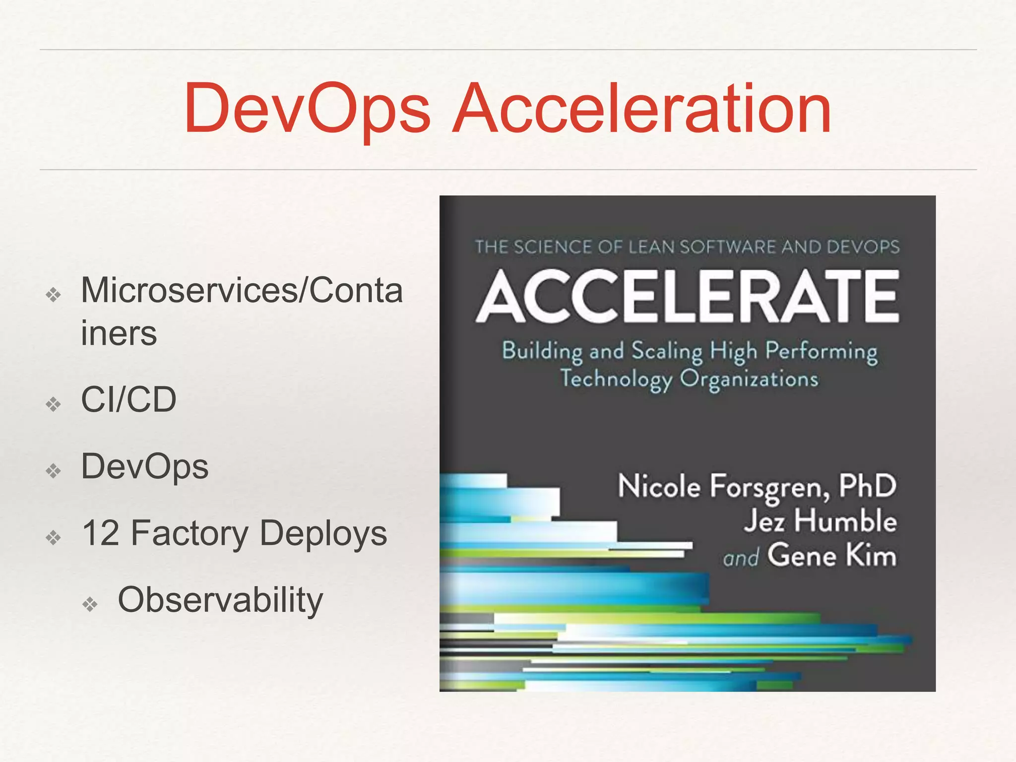 DevOps Acceleration
❖ Microservices/Conta
iners
❖ CI/CD
❖ DevOps
❖ 12 Factory Deploys
❖ Observability
 