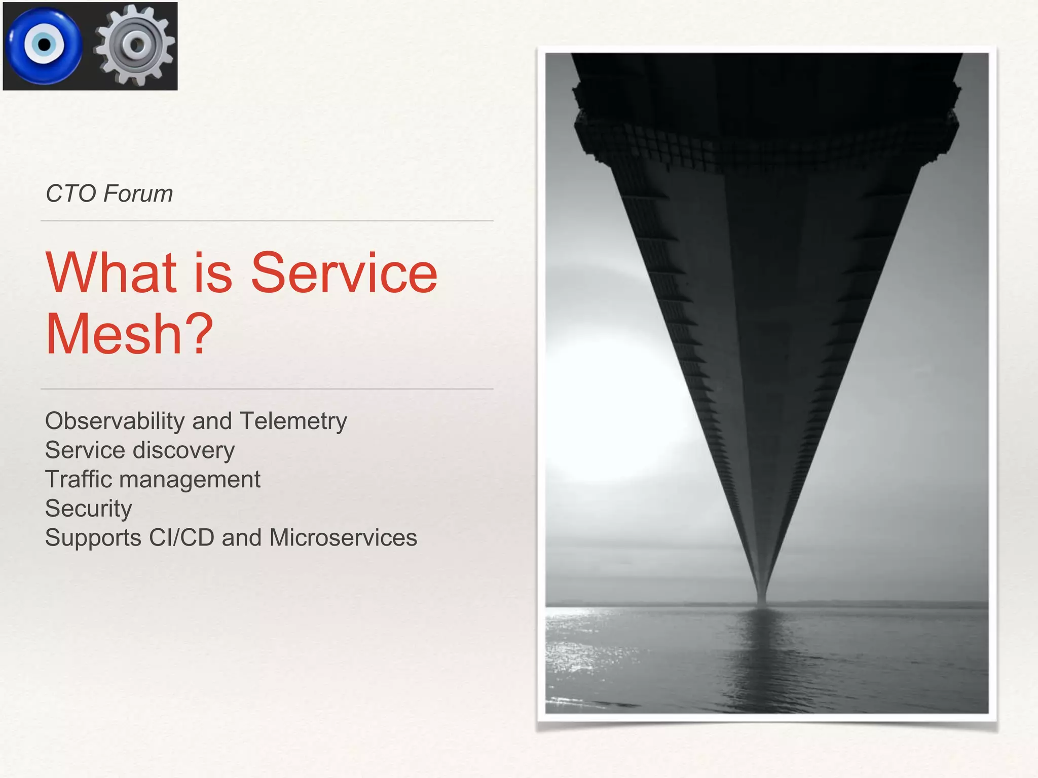 CTO Forum
What is Service
Mesh?
Observability and Telemetry
Service discovery
Traffic management
Security
Supports CI/CD and Microservices
 