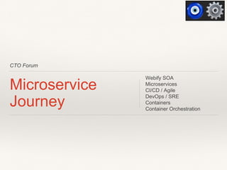 CTO Forum
Microservice
Journey
Webify SOA
Microservices
CI/CD / Agile
DevOps / SRE
Containers
Container Orchestration
 