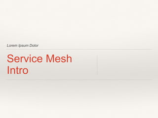 Lorem Ipsum Dolor
Service Mesh
Intro
 