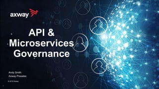 API &
Microservices
Governance
Andy Smith
Axway Presales
© 2019 Axway
 