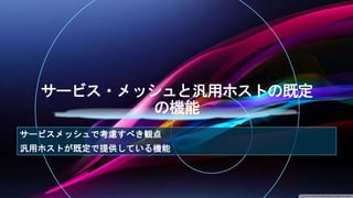 サービスメッシュで考慮すべき観点
汎用ホストが既定で提供している機能
 
