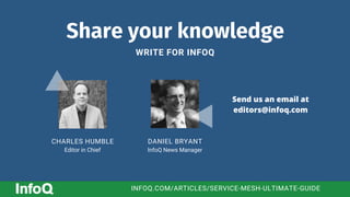 Share your knowledge
WRITE FOR INFOQ
DANIEL BRYANT
InfoQ News Manager
CHARLES HUMBLE
Editor in Chief
Send us an email at
editors@infoq.com
INFOQ.COM/ARTICLES/SERVICE-MESH-ULTIMATE-GUIDE
 