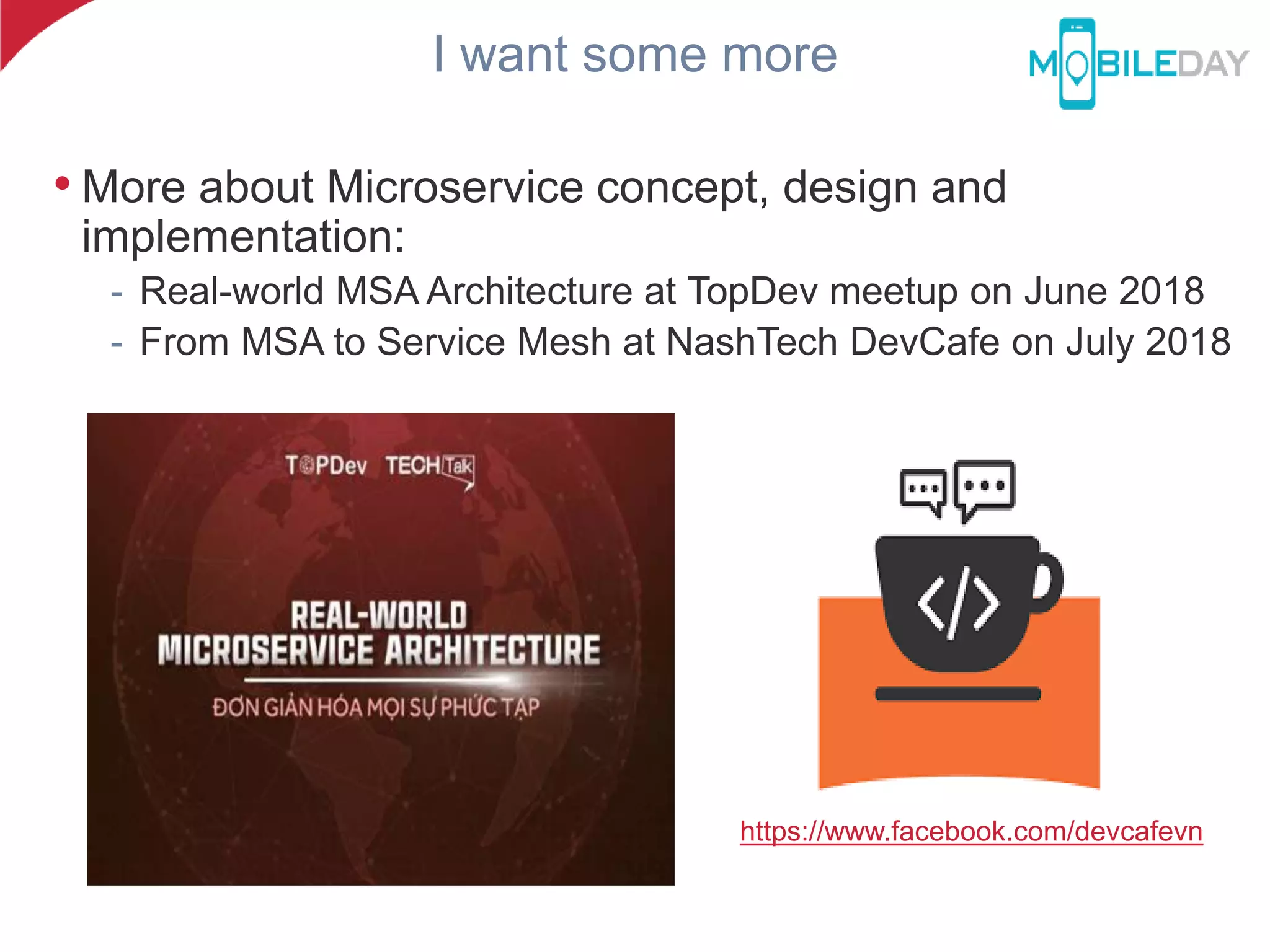 I want some more
• More about Microservice concept, design and
implementation:
- Real-world MSA Architecture at TopDev meetup on June 2018
- From MSA to Service Mesh at NashTech DevCafe on July 2018
https://www.facebook.com/devcafevn
 