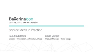 Service Mesh in Practice
KASUN INDRASIRI
Director – Integration Architecture, WSO2
DAVID MUNRO
Product Manager – Istio, Google
 