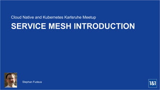 Stephan Fudeus
SERVICE MESH INTRODUCTION
Cloud Native and Kubernetes Karlsruhe Meetup
 