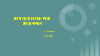 SERVICE MESH FOR
BEGINNER
ISTIO & K8S
~ Mien Dinh ~
 