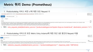 Metric 쿼리 Demo (Prometheus)
2. Productcatalog 서비스의 모든 Metric Entry Instance에 대한 최근 5분 동안의 Request 비율
1. Productcatalog 서비스...