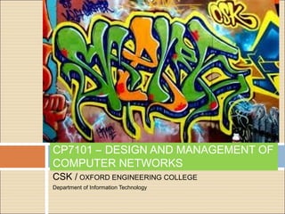 CP7101 – DESIGN AND MANAGEMENT OF 
COMPUTER NETWORKS 
CSK / OXFORD ENGINEERING COLLEGE 
Department of Information Technology 
 