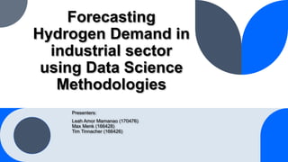 Forecasting
Hydrogen Demand in
industrial sector
using Data Science
Methodologies
Presenters:
Leah Amor Mamanao (170476)
Max Menk (166428)
Tim Tinnacher (166426)
 