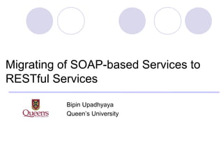 Migrating of SOAP-based Services to
RESTful Services

          Bipin Upadhyaya
          Queen’s University
 