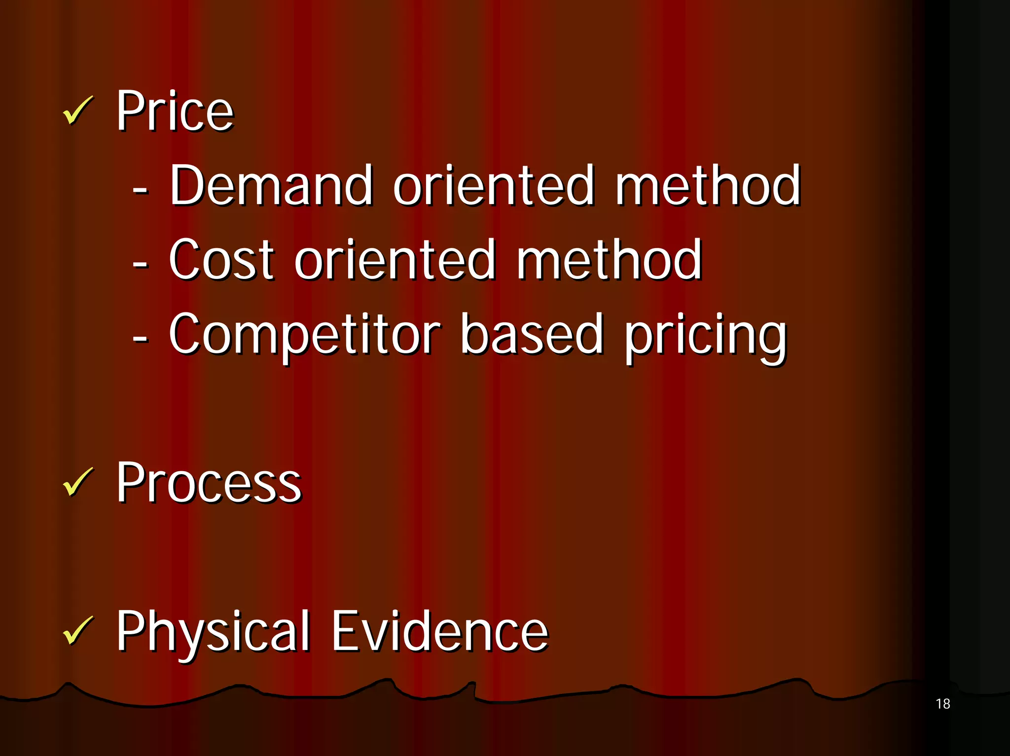 Price
- Demand oriented method
- Cost oriented method
- Competitor based pricing

Process

Physical Evidence
                             18
 