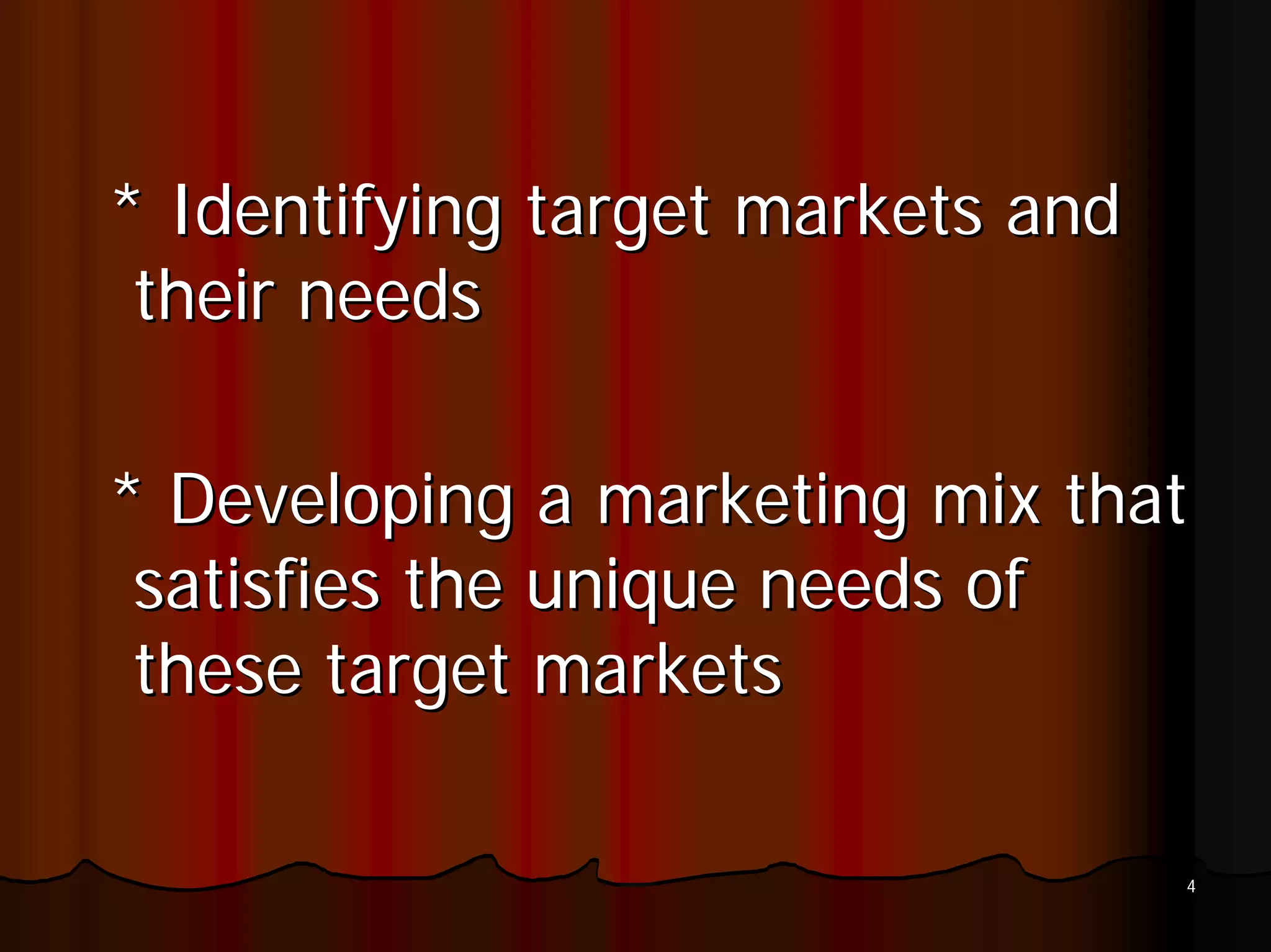 * Identifying target markets and
 their needs

* Developing a marketing mix that
 satisfies the unique needs of
 these target markets

                                   4
 