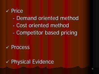 Price
- Demand oriented method
- Cost oriented method
- Competitor based pricing

Process

Physical Evidence
                             18
 