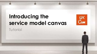 Introducing the
service model canvas
Tutorial
 