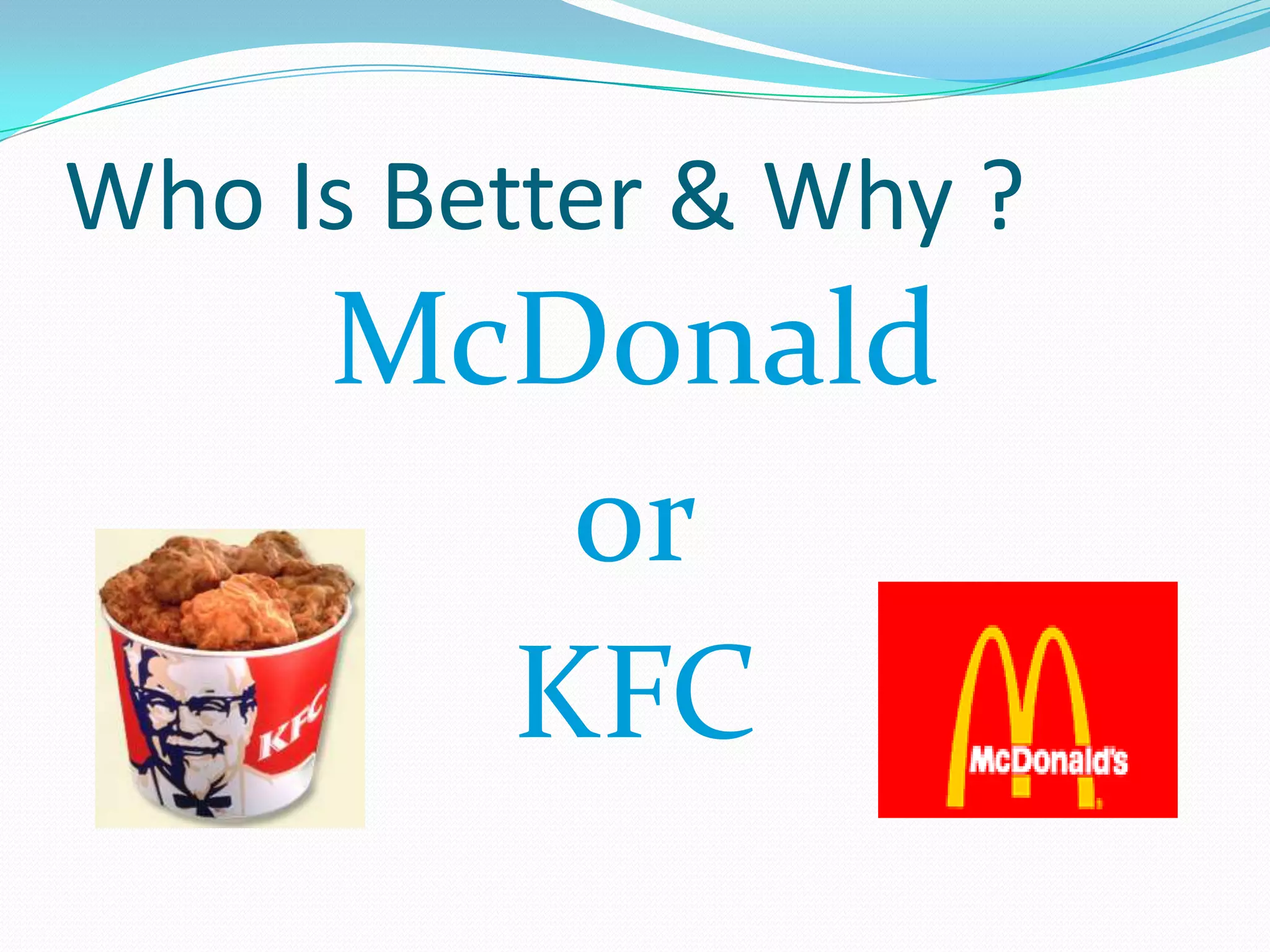Who Is Better & Why ?
     McDonald
        or
       KFC
 