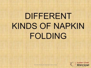 DIFFERENT
KINDS OF NAPKIN
FOLDING
1WWW.INDIANCHEFRECIPE.COM
 