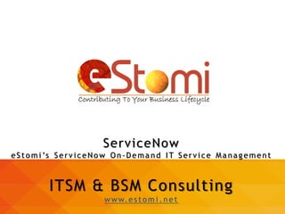 1
ITSM & BSM Consulting
www.estom i .n et
ServiceNow
eStomi’s ServiceNow On-Dema n d IT Service Managemen t
 