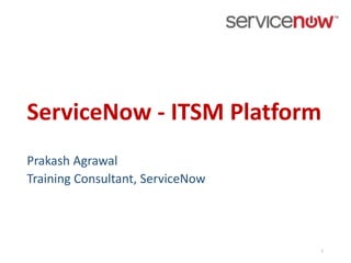 1
ServiceNow - ITSM Platform
Prakash Agrawal
Training Consultant, ServiceNow
 