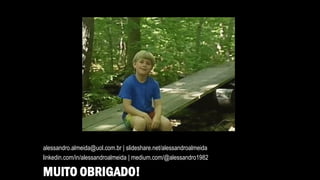 MUITO OBRIGADO!
alessandro.almeida@uol.com.br | slideshare.net/alessandroalmeida
linkedin.com/in/alessandroalmeida | medium.com/@alessandro1982
 
