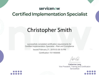 Issued February 21, 2019 03:38:18 PM
Christopher Smith
successfully completed certification requirements for:
Certified Implementation Specialist – Risk and Compliance
Certification 1511400006
 