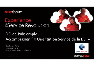 © 2016 ServiceNow All Rights Reserved
NowForum Paris
4 octobre 2016
Paris, Grande Arche La Défense
DSI de Pôle emploi :
Accompagner l’ « Orientation Service de la DSI »
 