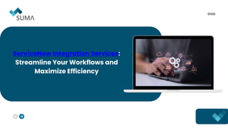 ServiceNow Integration Services:
Streamline Your Workflows and
Maximize Efficiency
 