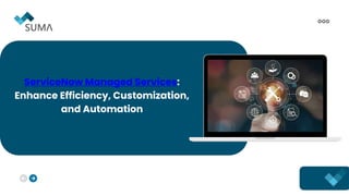 ServiceNow Managed Services:
Enhance Efficiency, Customization,
and Automation
 
