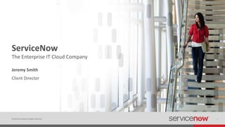 © 2014 ServiceNow All Rights Reserved 1
ServiceNow
Client Director
The Enterprise IT Cloud Company
Jeremy Smith
 
