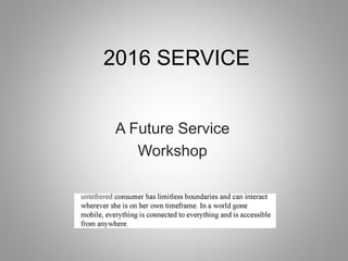 2016 SERVICE
A Future Service
Workshop
 
