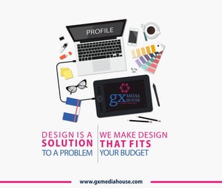 www.gxmediahouse.com
8
GB
PROFILE
DESIGN IS A
SOLUTION
TO A PROBLEM
WE MAKE DESIGN
THAT FITS
YOUR BUDGET
 