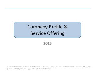 Company Profile &
Service Offering
2013
This presentation is solely for the use of client personnel. No part of it may be circulated, quoted or reproduced outside of the client
organization without prior written approval of M/S Khushal Enterprises
 