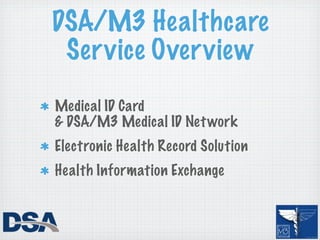 DSA/M3 Healthcare
 Service Overview
Medical ID Card
& DSA/M3 Medical ID Net work
Electronic Health Record Solution
Health Information Exchange
 