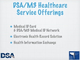 DSA/M3 Healthcare
 Service Offerings
Medical ID Card
& DSA/M3 Medical ID Net work
Electronic Health Record Solution
Health Information Exchange
 