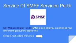 Service Of SMSF Services Perth
Self-Managed Super Funds (SMSFs) can help you in achieving your
retirement goals, if managed well.
Swipe to next slide to know more
 