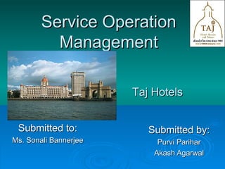 Service Operation Management Submitted by: Purvi Parihar Akash Agarwal Taj Hotels Submitted to: Ms. Sonali Bannerjee 