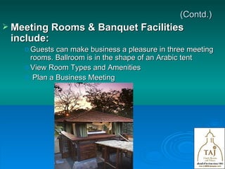 (Contd.) Meeting Rooms & Banquet Facilities include:   Guests can make business a pleasure in three meeting rooms. Ballroom is in the shape of an Arabic tent View Room Types and Amenities Plan a Business Meeting 