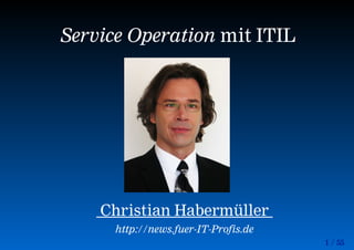 1 / 55
Service Operation mit ITIL
Christian Habermüller
http://news.fuer-IT-Profis.de
 