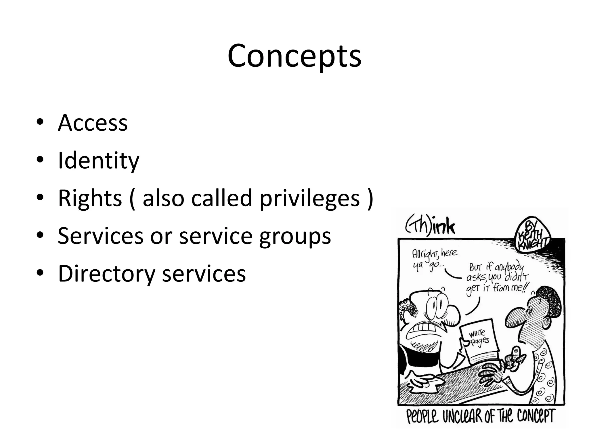 Concepts
•   Access
•   Identity
•   Rights ( also called privileges )
•   Services or service groups
•   Directory services
 