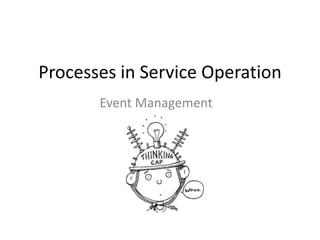 Processes in Service Operation
       Event Management
 