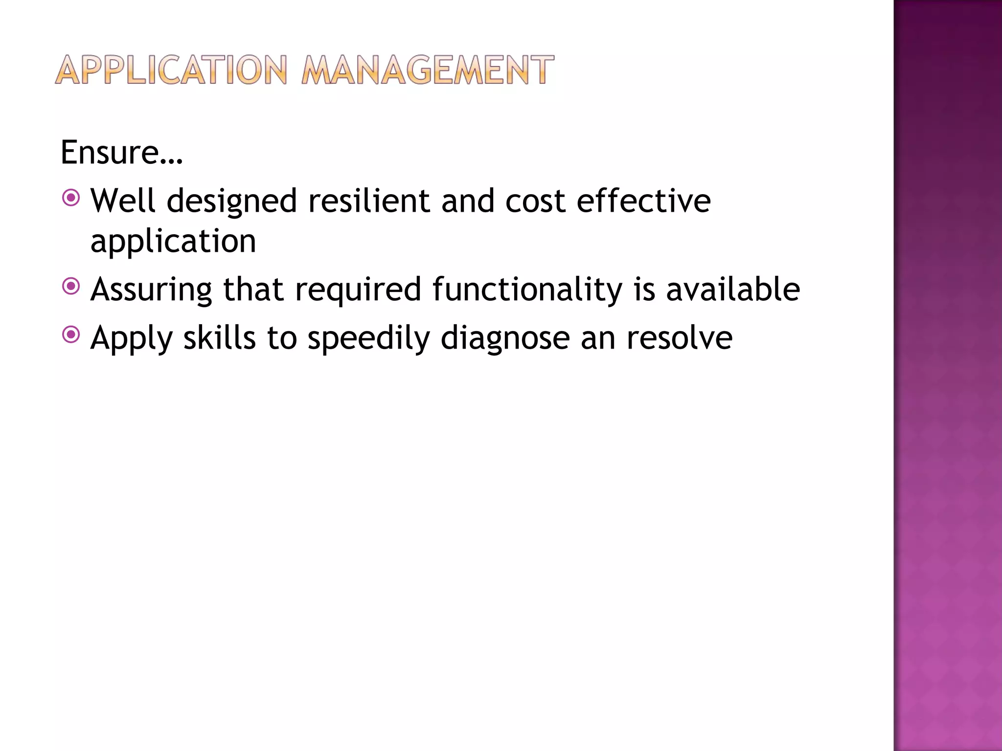 Ensure…
 Well designed resilient and cost effective
  application
 Assuring that required functionality is available
 Apply skills to speedily diagnose an resolve
 