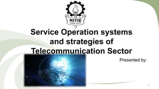 Service Operation systems
and strategies of
Telecommunication Sector
Presented by:

1

 