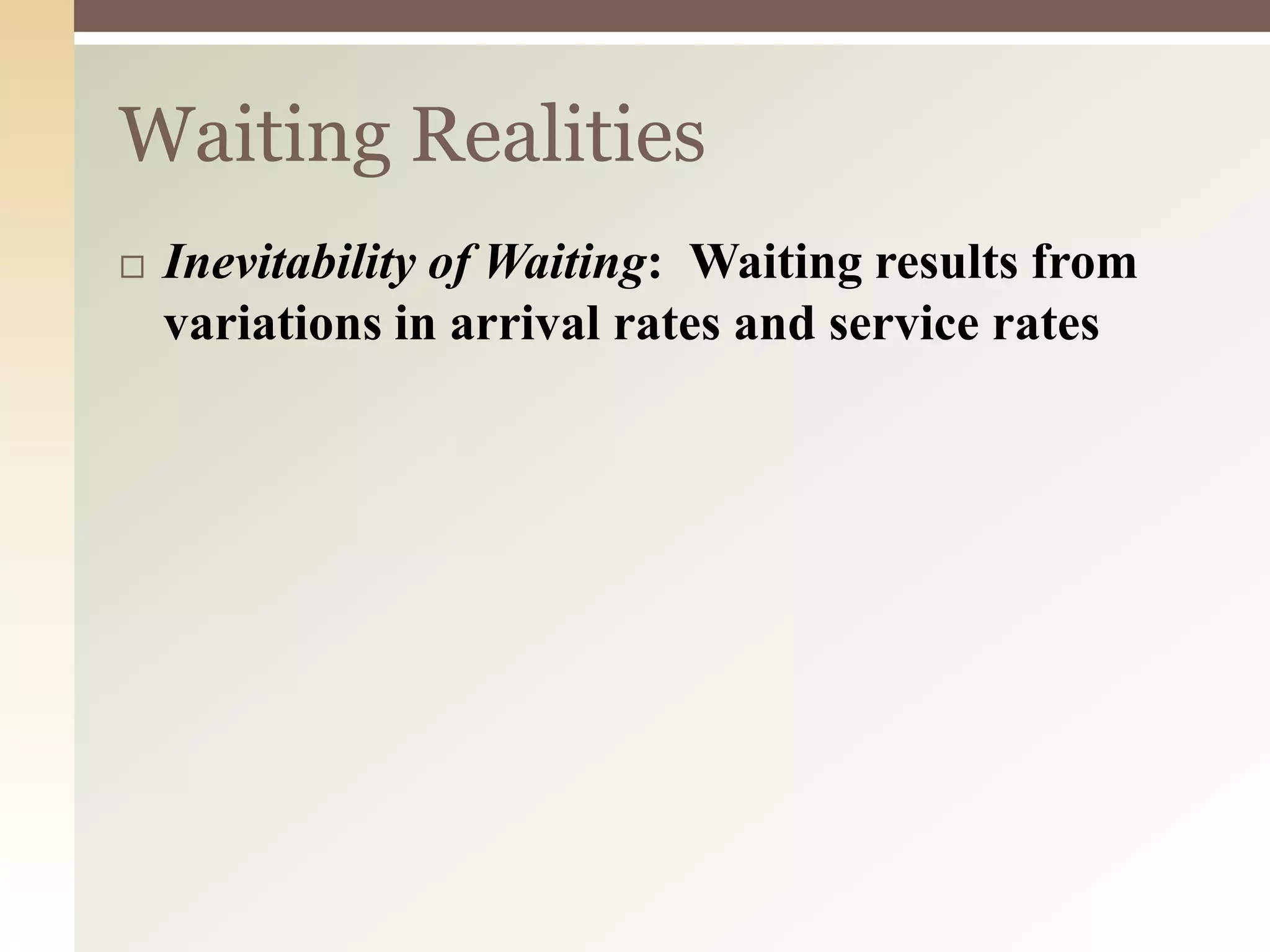 Waiting Realities
 Inevitability of Waiting: Waiting results from
variations in arrival rates and service rates
 