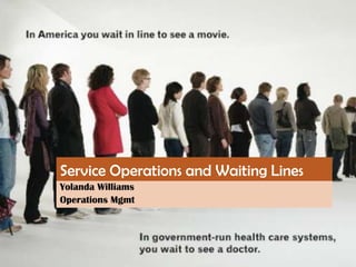 Service Operations and Waiting Lines
Yolanda Williams
Operations Mgmt
 