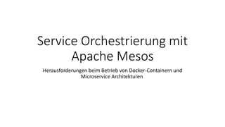Service Orchestrierung mit
Apache Mesos
Herausforderungen beim Betrieb von Docker-Containern und
Microservice Architekturen
 