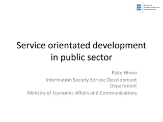 Service orientated development
in public sector
Risto Hinno
Information Society Service Development
Department
Ministry of Economic Affairs and Communications
 