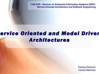 T-86.5165 - Seminar on Enterprise Information Systems (2007):
Service-Oriented Architecture and Software Engineering

Agenda

ervice Oriented and Model Driven
Architectures

Pankaj Saharan
Carlos Martinez

 