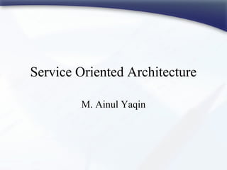 Service Oriented Architecture
M. Ainul Yaqin
 