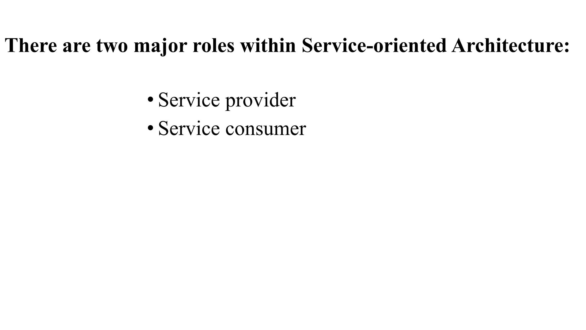 There are two major roles within Service-oriented Architecture:
• Service provider
• Service consumer
 